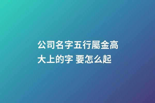 公司名字五行屬金高大上的字 要怎么起-第1張-公司起名-玄機派
